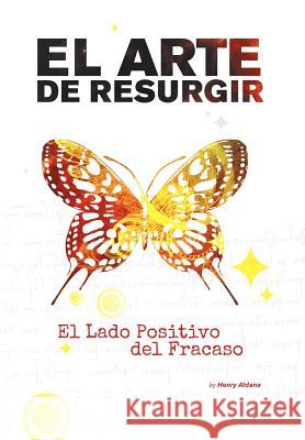 El Arte de Resurgir: El Lado Positivo del Fracaso Aldana, Henry Oswaldo 9781479723638 Xlibris Corporation