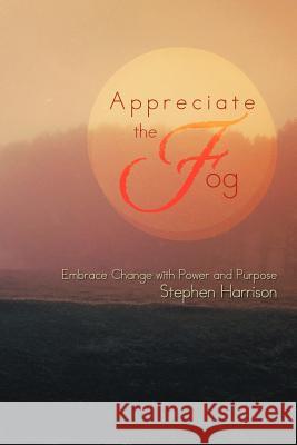 Appreciate the Fog: Embrace Change with Power and Purpose Harrison, Stephen 9781479723935