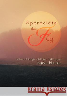 Appreciate the Fog: Embrace Change with Power and Purpose Harrison, Stephen 9781479723942
