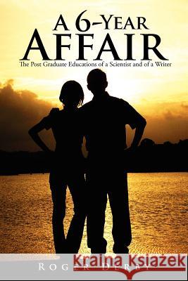 A 6-Year Affair: The Post Graduate Educations of a Scientist and of a Writer Derby, Roger 9781479724000