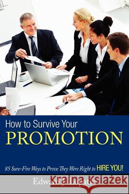 How to Survive Your Promotion: 85 Sure-Fire Ways to Prove They Were Right to Hire You! Lopatin, Edward 9781479724444