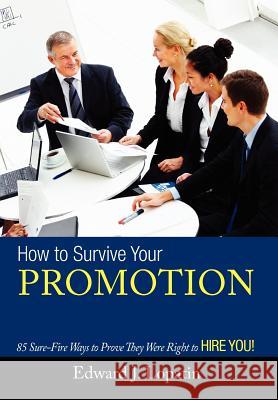 How to Survive Your Promotion: 85 Sure-Fire Ways to Prove They Were Right to Hire You! Lopatin, Edward 9781479724451 Xlibris Corporation