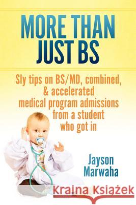 More Than Just Bs: Sly Tips on Bs/MD, Combined & Accelerated Medical Program Admissions from a Student Who Got in Marwaha, Jayson 9781479725373 Xlibris Corporation