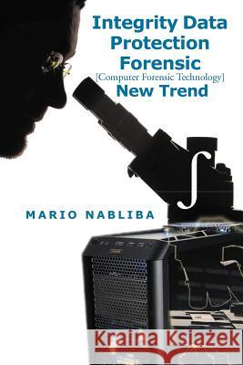 Integrity Data Protection Forensic [Computer Forensic Technology] New Trend: [Computer Forensic Technology] New Trend Nabliba, Mario 9781479725496 Xlibris Corporation