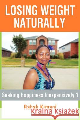 Losing Weight Naturally: Seeking Happiness Inexpensively 1 Kimani, Rahab 9781479726974 Xlibris Corporation