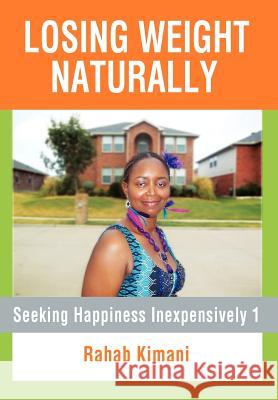 Losing Weight Naturally: Seeking Happiness Inexpensively 1 Kimani, Rahab 9781479726981 Xlibris Corporation