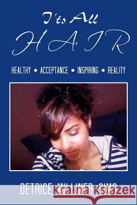 It's All Hair: Healthy . Acceptance . Inspiring . Reality Milliner-Sims, Detrice 9781479727506 Xlibris Corporation