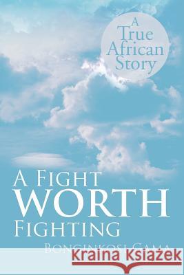 A Fight WORTH Fighting: A True African Story Gama, Bonginkosi 9781479728046 Xlibris Corporation