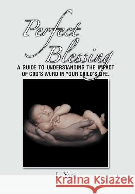 Perfect Blessing: A Guide to Understanding the Impact of God's Word in Your Child's Life. Yapi, L. 9781479729326 Xlibris Corporation