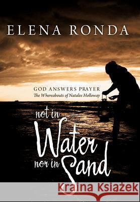 Not in Water Nor in Sand: God Answers Prayer the Whereabouts of Natalee Holloway Ronda, Elena 9781479729517