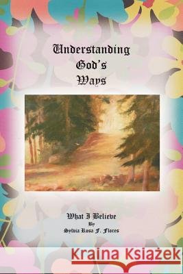 Understanding God's Ways: What I Believe Flores, Sylvia Rosa F. 9781479730568