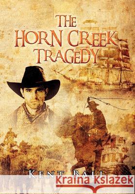 The Horn Creek Tragedy Kent Ball 9781479731305 Xlibris Corporation