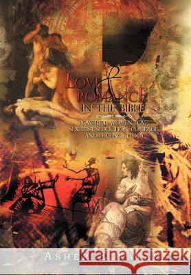 Love and Romance in the Bible: Powerful Women, Love, Sex, Lust, Seduction, Courage, and Decency (Too) Elkayam, Asher 9781479732074 Xlibris Corporation
