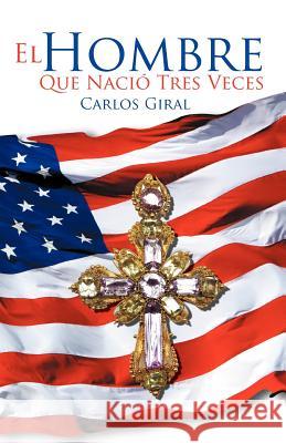 El Hombre Que Nacio Tres Veces Carlos Giral 9781479732258 Xlibris Corporation