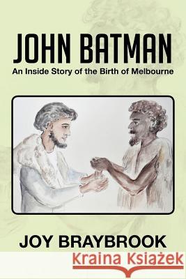 John Batman: An Inside Story of the Birth of Melbourne Braybrook, Joy 9781479733538 Xlibris Corporation