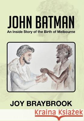 John Batman: An Inside Story of the Birth of Melbourne Braybrook, Joy 9781479733545 Xlibris Corporation