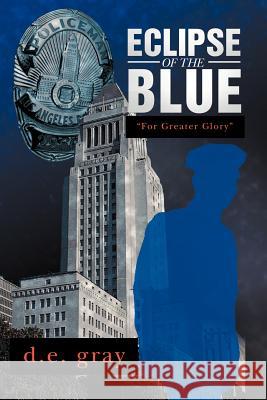 Eclipse of the Blue: For Greater Glory Gray, D. E. 9781479733835 Xlibris Corporation