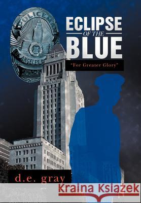 Eclipse of the Blue: For Greater Glory Gray, D. E. 9781479733842 Xlibris Corporation