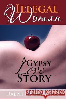 Illegal Woman: A Gypsy Love Story Wilson, Ralph Gaby 9781479733996