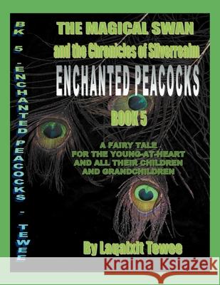 The Magical Swan and the Chronicles of SilverRealm Book 5: Enchanted Peacocks Laqaixit Tewee 9781479734306