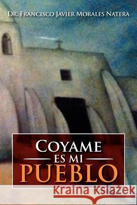 Coyame Es Mi Pueblo Dr Francisco Javier Morales Natera 9781479734559