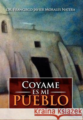 Coyame Es Mi Pueblo Dr Francisco Javier Morales Natera 9781479734566