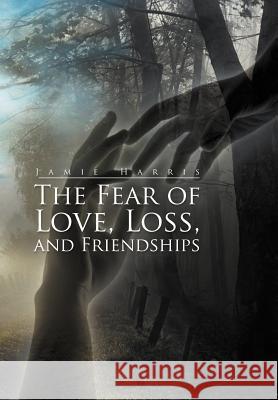 The Fear of Love, Loss, and Friendships Jamie Harris 9781479734733 Xlibris Corporation