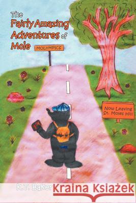 The Fairly Amazing Adventures of Mole: Children's Story Baker, K. T. 9781479734993 Xlibris Corporation