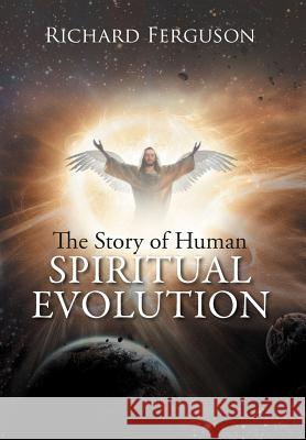 The Story of Human Spiritual Evolution Richard Ferguson 9781479735099