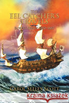 The Eel Catcher's Travels: Robert Seeley 1602-1667 Scott, Carol Seeley 9781479735440