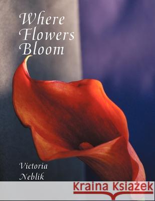 Where Flowers Bloom Victoria Neblik 9781479736669 Xlibris