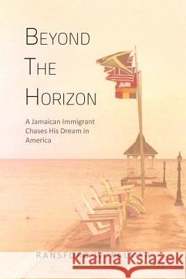 Beyond the Horizon: A Jamaican Immigrant Chases His Dream in America Palmer, Ransford W. 9781479737062 Xlibris Corporation