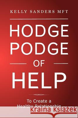 Hodgepodge of Help: To Create a Healthy Relationshipp Sanders, Kelly 9781479737222 Xlibris Corporation