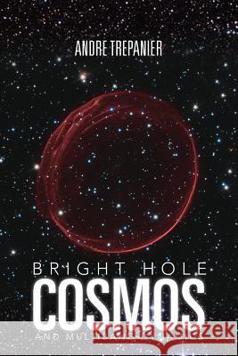 Bright Hole Cosmos: And Multi-Bang Dynamics Andre Trepanier 9781479739202