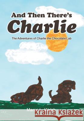 And Then There's Charlie: The Adventures of Charlie the Chocolate Lab Marce L. Walsh 9781479739929 Xlibris Corporation