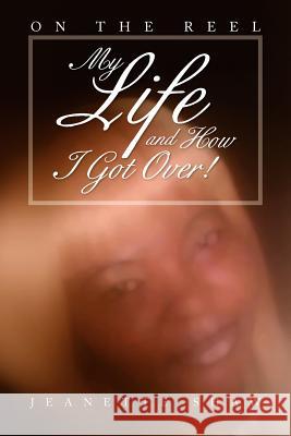 My Life and How I Got Over!: On the Reel Shaw, Jeanette 9781479740796 Xlibris Corporation