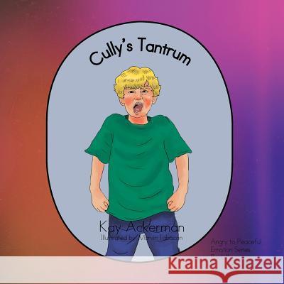 Cully's Tantrum: Book 2: Angry to Peaceful Kay Ackerman 9781479741687