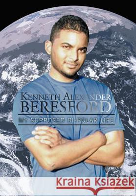 Kenneth Alexander Beresford: My Supposed Bi-Polar Life Kenneth Alexander Beresford 9781479742745