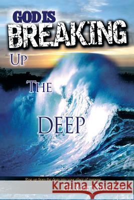 God Is Breaking Up the Deep: Rise Up from the Deep Into Your Place of Purpose. Revelle, Robert, Sr. 9781479743162
