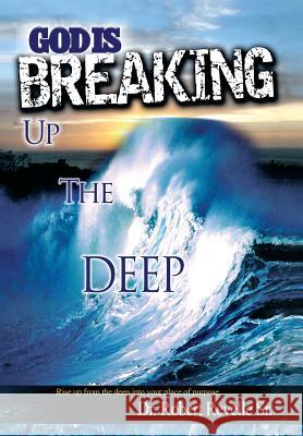 God Is Breaking Up the Deep: Rise Up from the Deep Into Your Place of Purpose. Revelle, Robert, Sr. 9781479743179