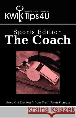KWIK Tips 4 U - Sports Edition: The Coach: Bring Out The Best In Your Youth Sports Program U, Kwik Tips 4. LLC 9781479743650 Xlibris Corporation