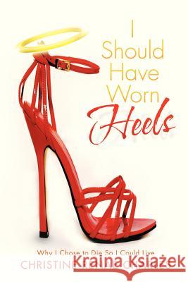 I Should Have Worn Heels: Why I Chose to Die So I Could Live Charles, Christine Renae 9781479744091