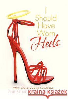 I Should Have Worn Heels: Why I Chose to Die So I Could Live Charles, Christine Renae 9781479744107