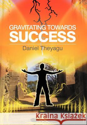 Gravitating Towards Success Daniel Theyagu 9781479744282 Xlibris Corporation