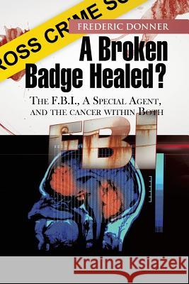 A Broken Badge Healed?: The FBI, a Special Agent, and the Cancer Within Both Donner, Frederic 9781479746040 Xlibris Corporation