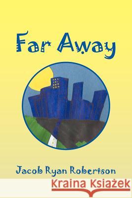 Far Away Jacob Ryan Robertson 9781479746798 Xlibris Corporation