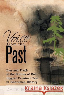 Voice from the Past: Lies and Truth at the Bottom of the Biggest Criminal Case in Belarusian History Bobkov, Dmitri 9781479747603