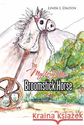 The Mystery of the Broomstick Horse Linda J. Dalton 9781479747801 Xlibris Corporation