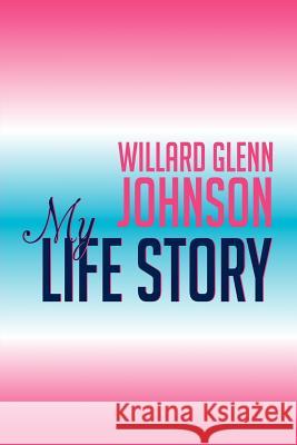 Willard Glenn Johnson, My Life Story Willard Johnson 9781479749065