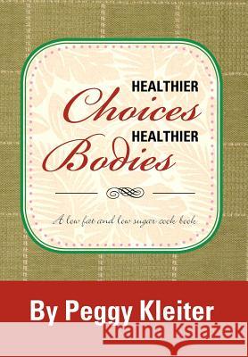 Healthier Choices Healthier Bodies: A Lower Fat, and Lower Sugar Kleiter, Peggy 9781479751495 Xlibris Corporation